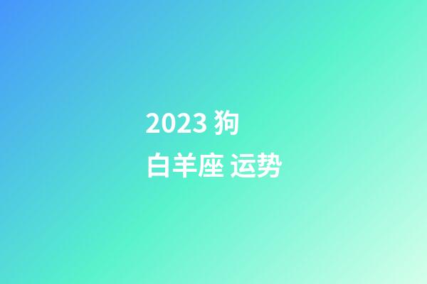 2023 狗 白羊座 运势-第1张-星座运势-玄机派